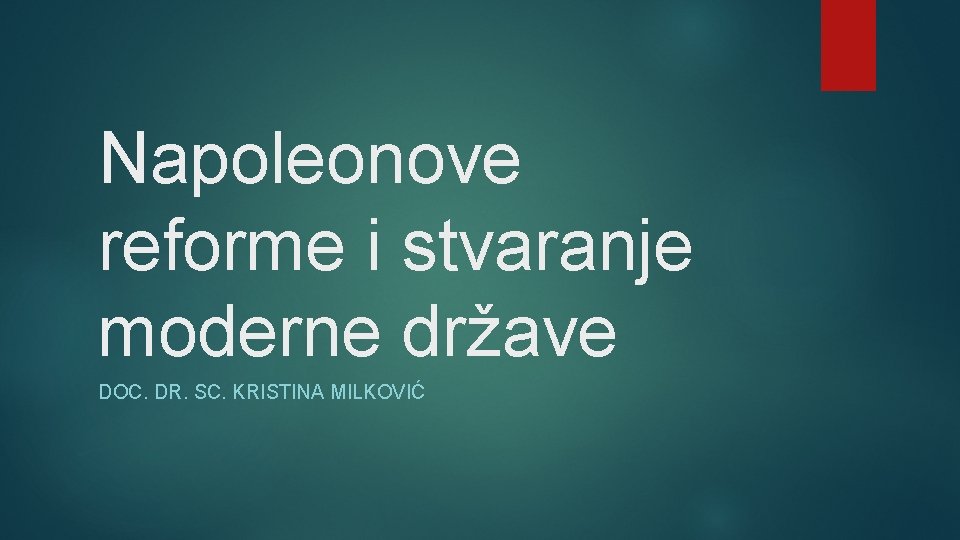Napoleonove reforme i stvaranje moderne države DOC. DR. SC. KRISTINA MILKOVIĆ Napoleonove reforme i stvaranje moderne države DOC. DR. SC. KRISTINA MILKOVIĆ