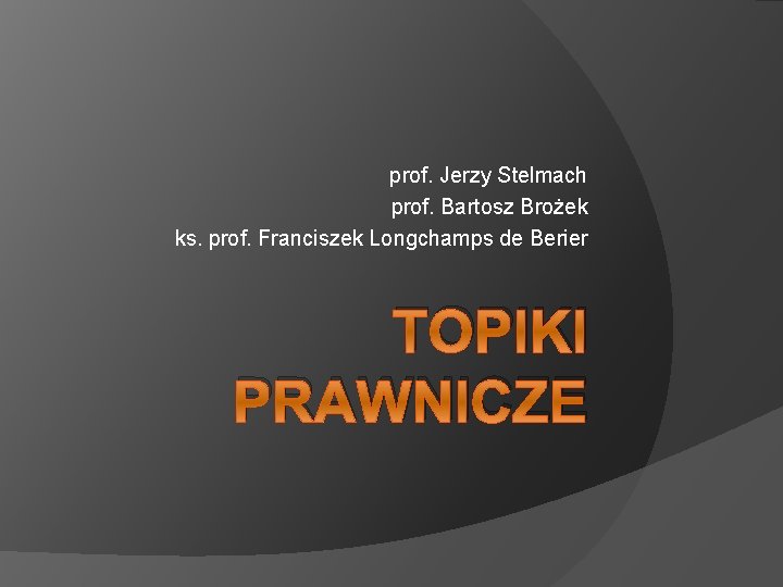 prof. Jerzy Stelmach prof. Bartosz Brożek ks. prof. Franciszek Longchamps de Berier TOPIKI PRAWNICZE