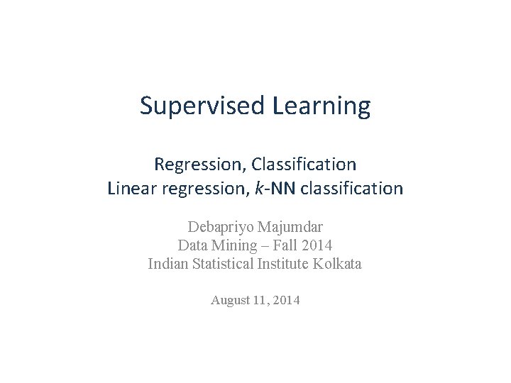 Supervised Learning Regression, Classification Linear regression, k-NN classification Debapriyo Majumdar Data Mining – Fall