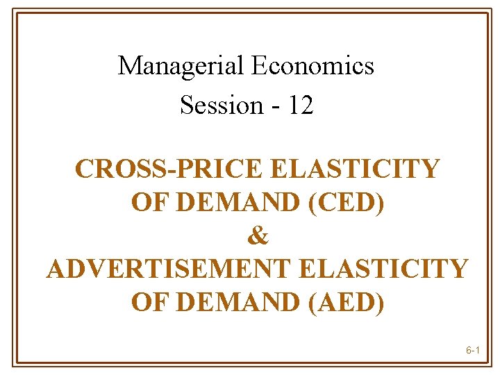 Managerial Economics Session - 12 CROSS-PRICE ELASTICITY OF DEMAND (CED) & ADVERTISEMENT ELASTICITY OF