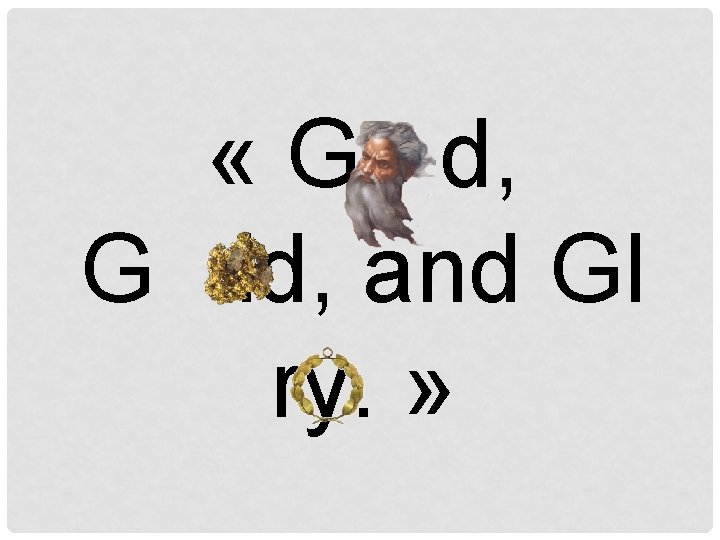  « G d, G ld, and Gl ry. » 