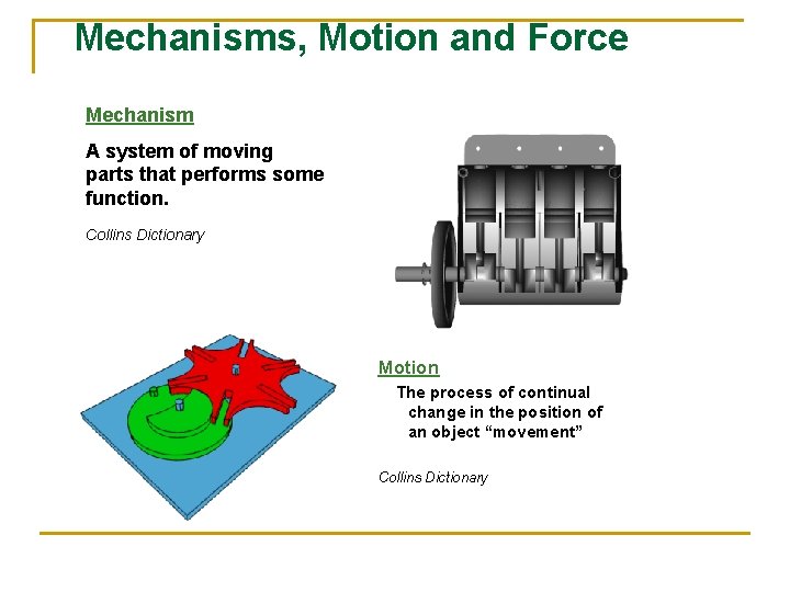 Mechanisms, Motion and Force Mechanism A system of moving parts that performs some function.