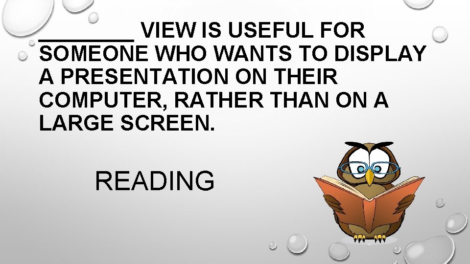 ____ VIEW IS USEFUL FOR SOMEONE WHO WANTS TO DISPLAY A PRESENTATION ON THEIR