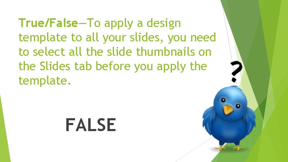 True/False—To apply a design template to all your slides, you need to select all