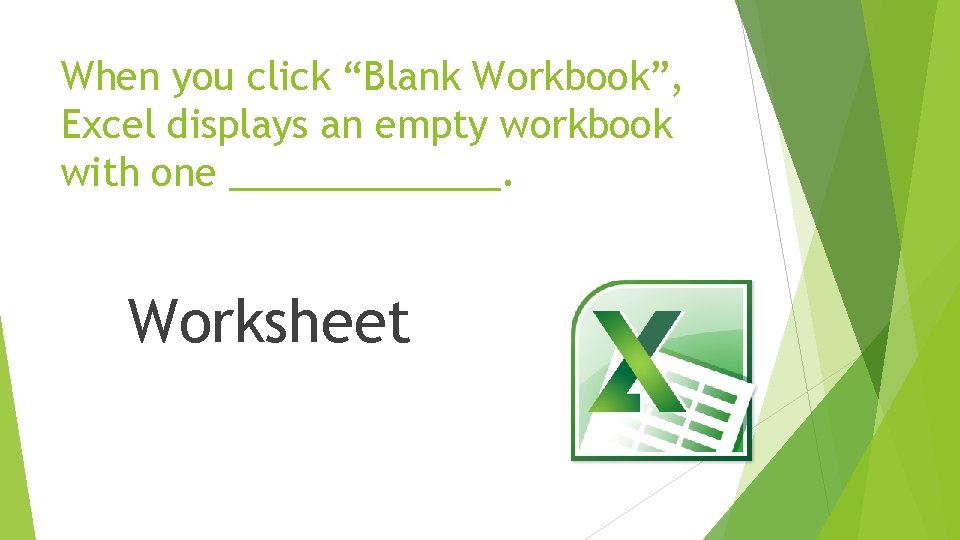When you click “Blank Workbook”, Excel displays an empty workbook with one _______. Worksheet