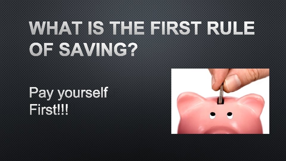 WHAT IS THE FIRST RULE OF SAVING? PAY YOURSELF FIRST!!! 
