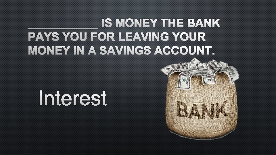 ______ IS MONEY THE BANK PAYS YOU FOR LEAVING YOUR MONEY IN A SAVINGS