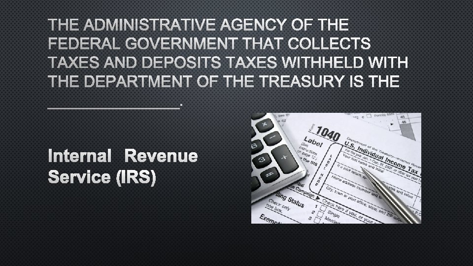 THE ADMINISTRATIVE AGENCY OF THE FEDERAL GOVERNMENT THAT COLLECTS TAXES AND DEPOSITS TAXES WITHHELD