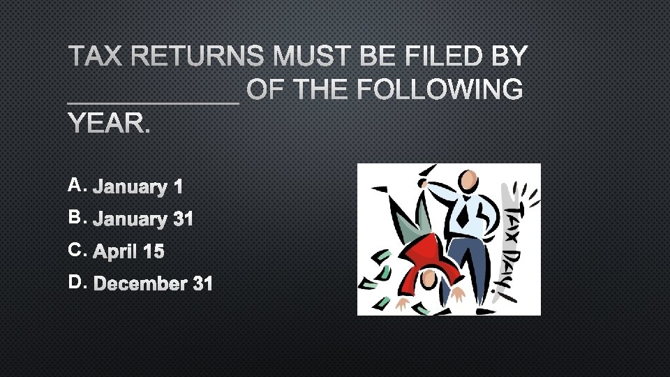 TAX RETURNS MUST BE FILED BY ______ OF THE FOLLOWING YEAR. A. JANUARY 1