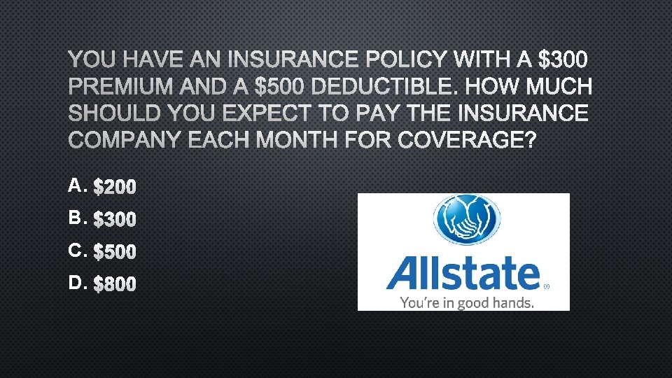 YOU HAVE AN INSURANCE POLICY WITH A $300 PREMIUM AND A $500 DEDUCTIBLE. HOW