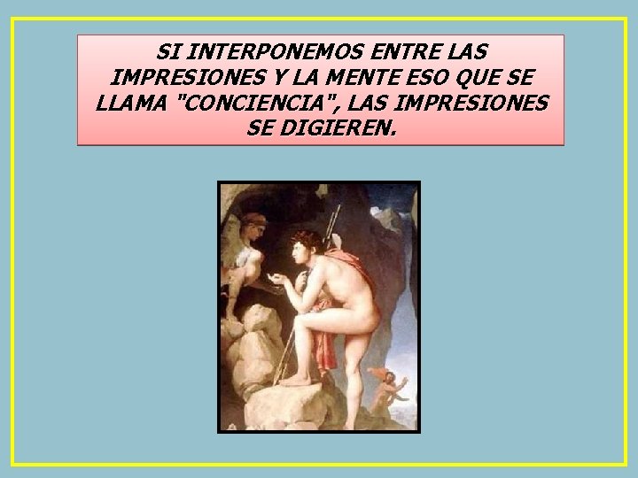 SI INTERPONEMOS ENTRE LAS IMPRESIONES Y LA MENTE ESO QUE SE LLAMA "CONCIENCIA", LAS