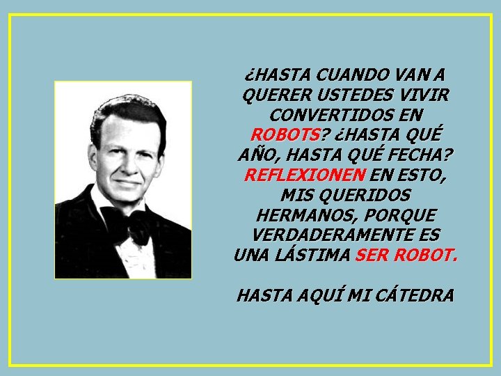 ¿HASTA CUANDO VAN A QUERER USTEDES VIVIR CONVERTIDOS EN ROBOTS? ¿HASTA QUÉ AÑO, HASTA