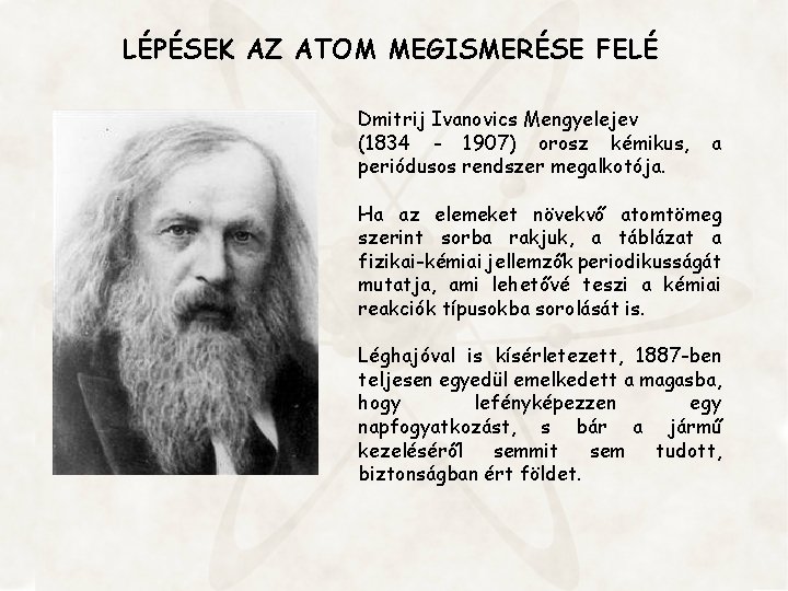 LÉPÉSEK AZ ATOM MEGISMERÉSE FELÉ Dmitrij Ivanovics Mengyelejev (1834 - 1907) orosz kémikus, periódusos