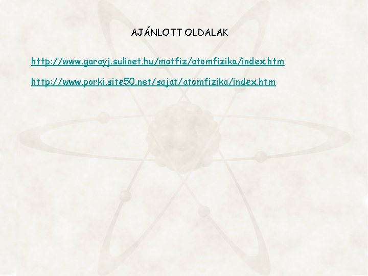 AJÁNLOTT OLDALAK http: //www. garayj. sulinet. hu/matfiz/atomfizika/index. htm http: //www. porki. site 50. net/sajat/atomfizika/index.