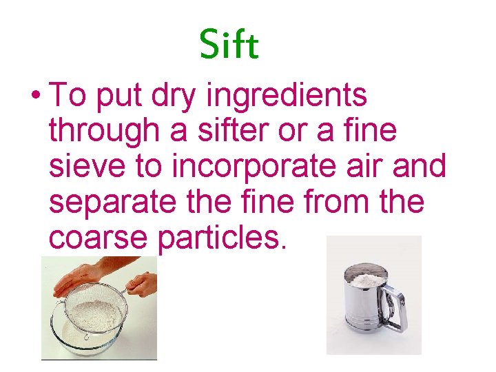 Sift • To put dry ingredients through a sifter or a fine sieve to