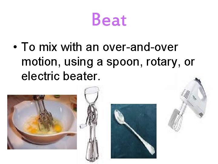Beat • To mix with an over-and-over motion, using a spoon, rotary, or electric