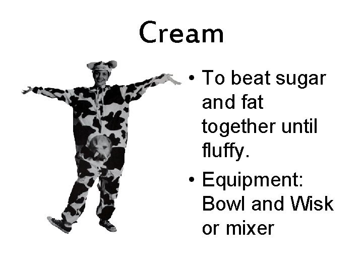 Cream • To beat sugar and fat together until fluffy. • Equipment: Bowl and
