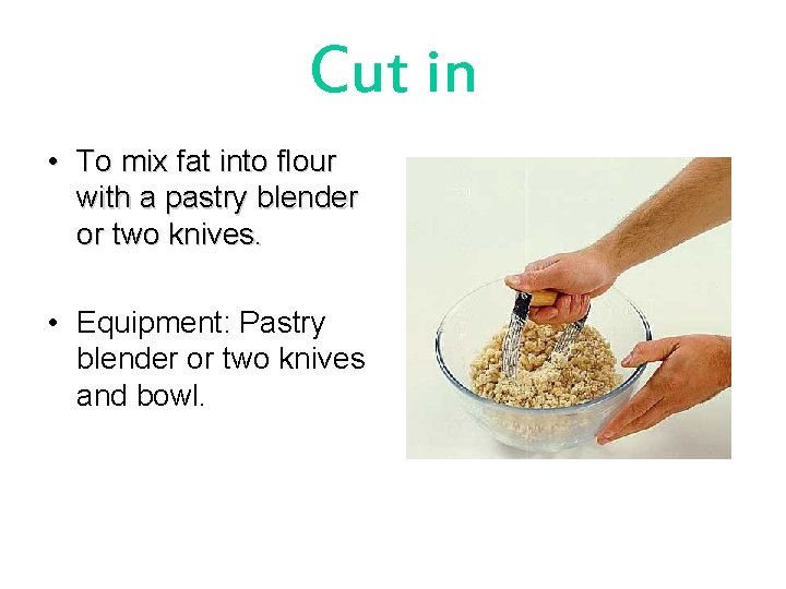 Cut in • To mix fat into flour with a pastry blender or two
