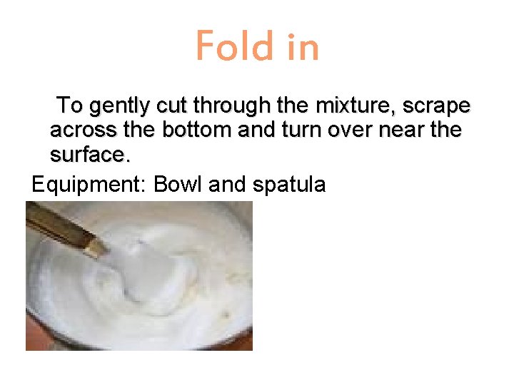 Fold in To gently cut through the mixture, scrape across the bottom and turn