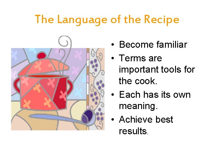 The Language of the Recipe • Become familiar • Terms are important tools for