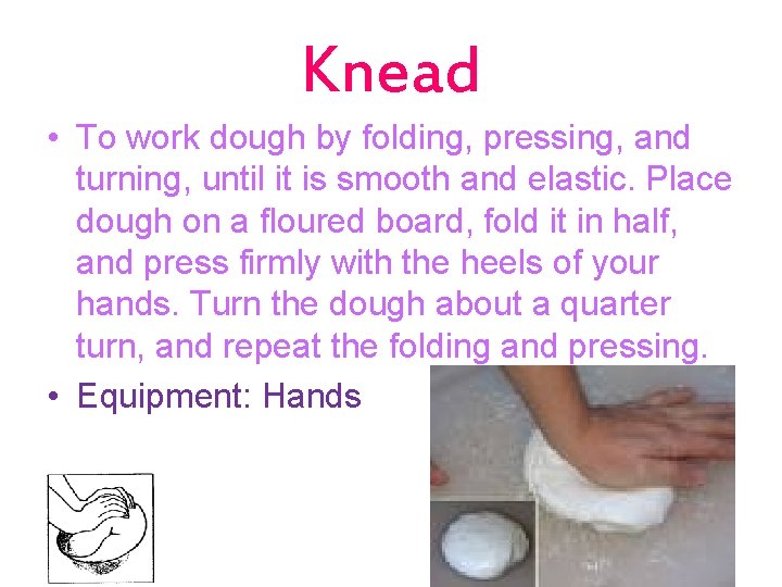 Knead • To work dough by folding, pressing, and turning, until it is smooth