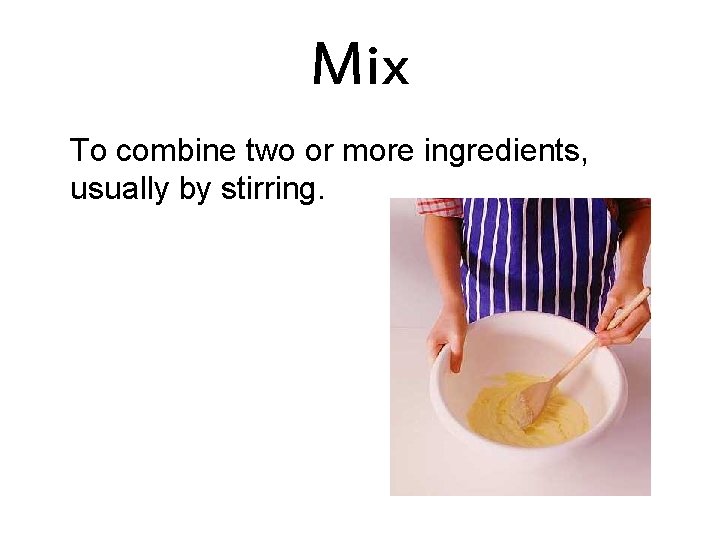 Mix To combine two or more ingredients, usually by stirring. 