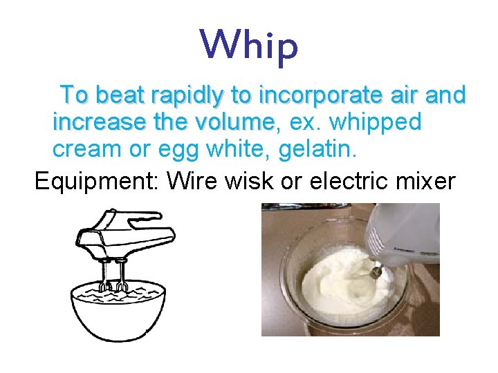 Whip To beat rapidly to incorporate air and increase the volume, volume ex. whipped