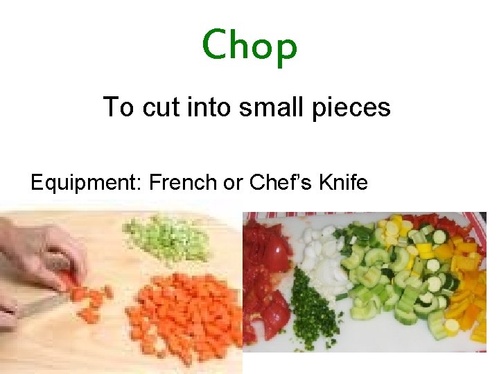 Chop To cut into small pieces Equipment: French or Chef’s Knife 