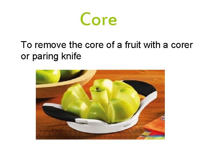 Core To remove the core of a fruit with a corer or paring knife