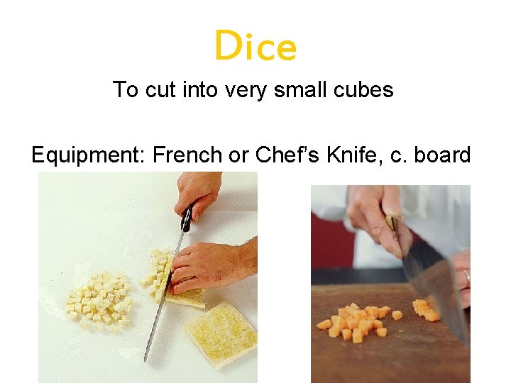 Dice To cut into very small cubes Equipment: French or Chef’s Knife, c. board