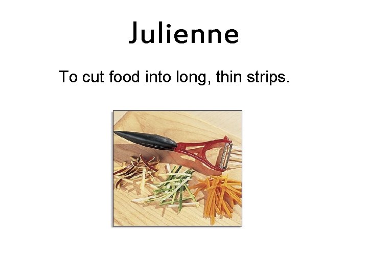 Julienne To cut food into long, thin strips. 