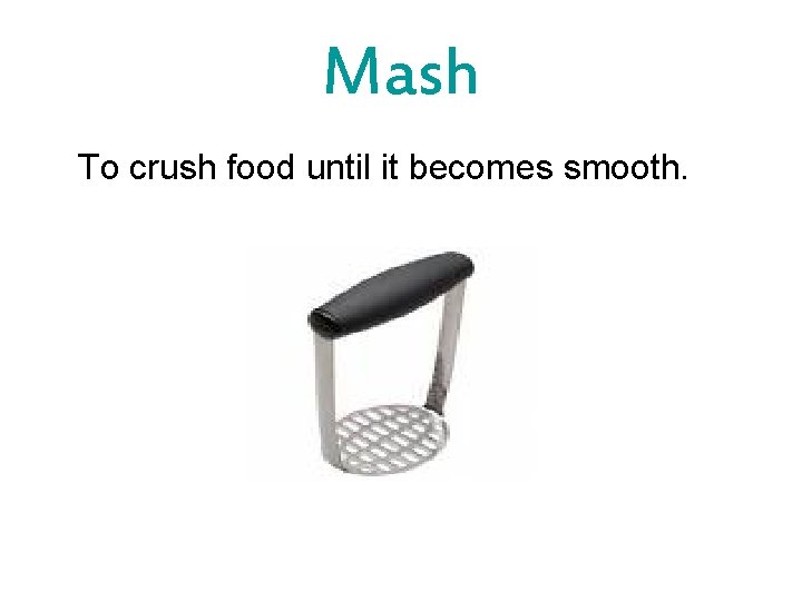 Mash To crush food until it becomes smooth. 