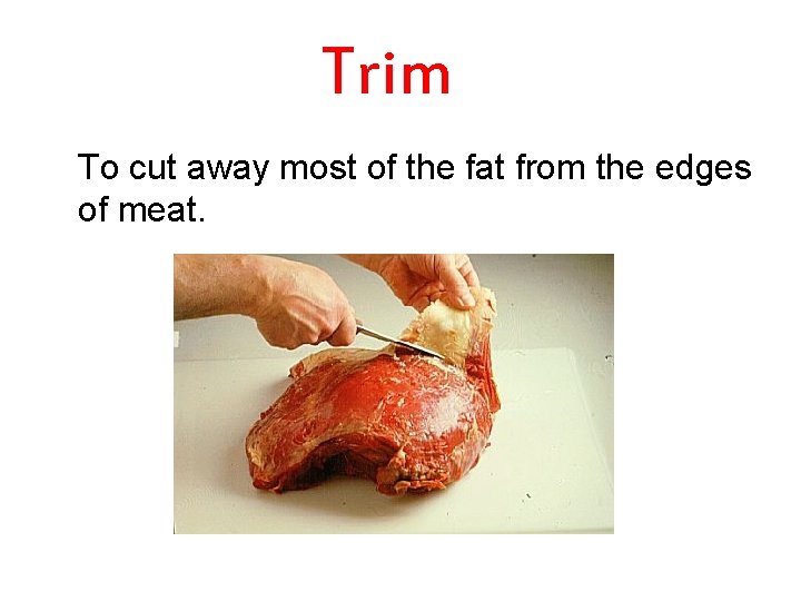 Trim To cut away most of the fat from the edges of meat. 