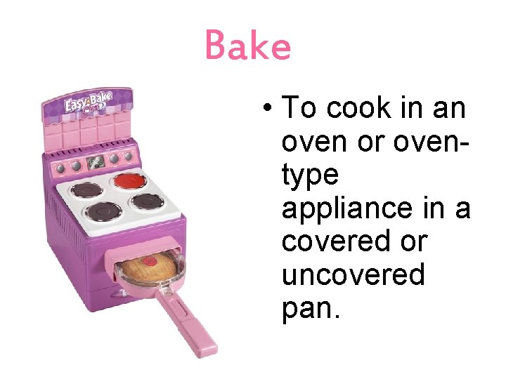 Bake • To cook in an oven or oventype appliance in a covered or