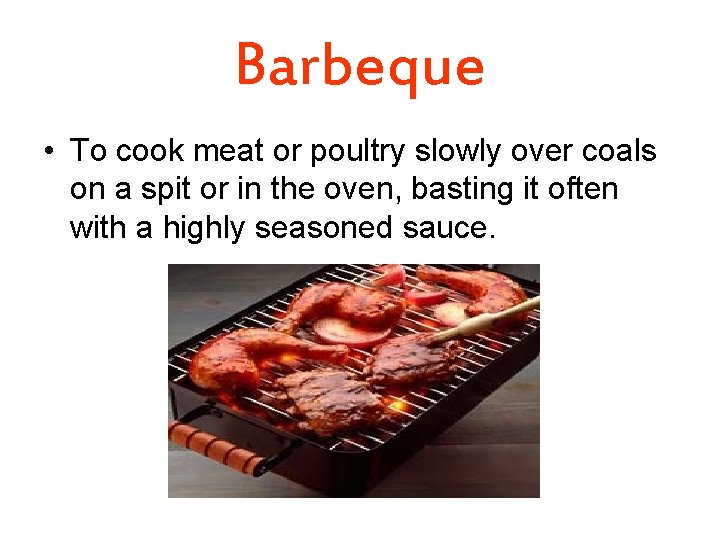 Barbeque • To cook meat or poultry slowly over coals on a spit or