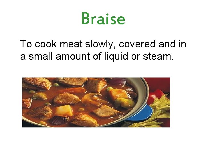 Braise To cook meat slowly, covered and in a small amount of liquid or