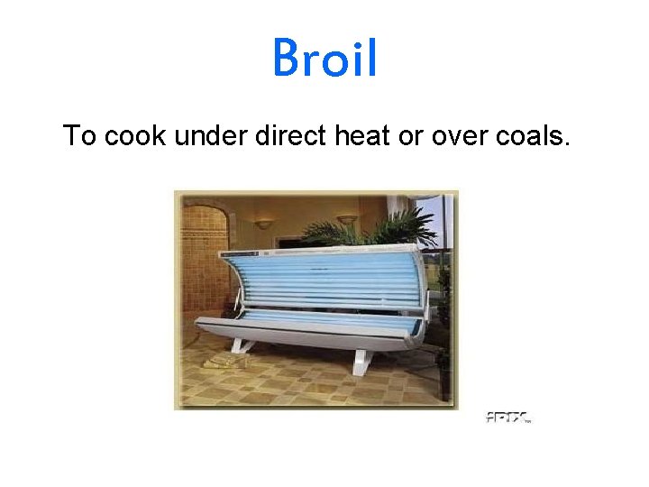 Broil To cook under direct heat or over coals. 