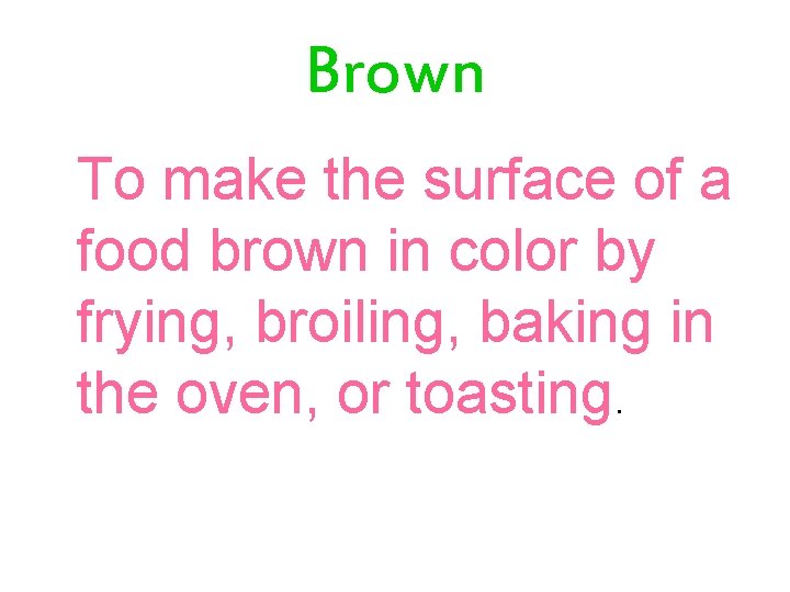 Brown To make the surface of a food brown in color by frying, broiling,