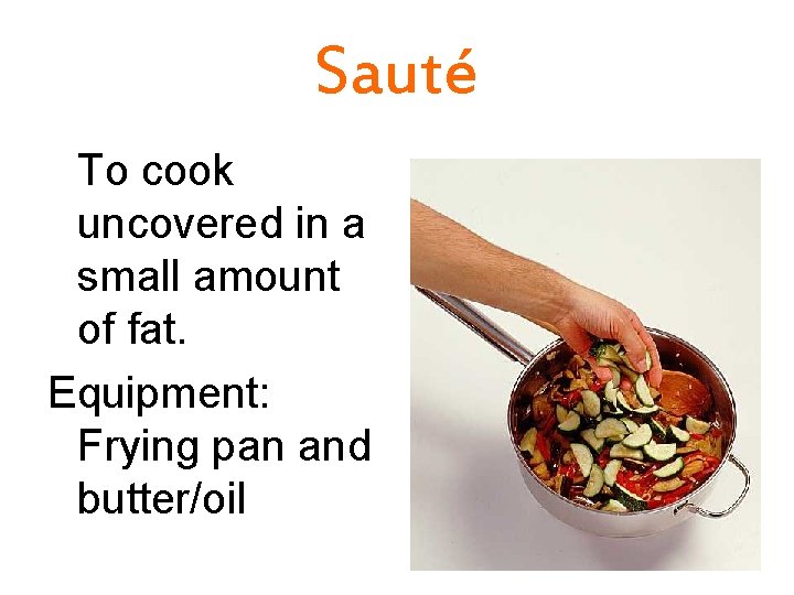 Sauté To cook uncovered in a small amount of fat. Equipment: Frying pan and