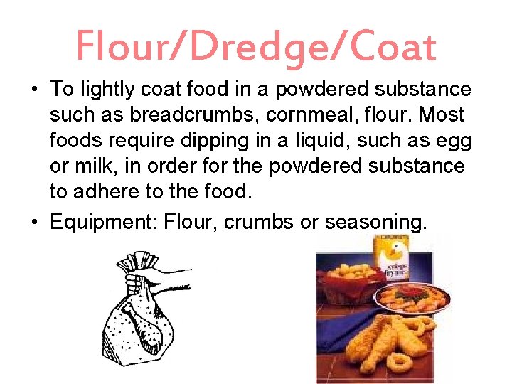 Flour/Dredge/Coat • To lightly coat food in a powdered substance such as breadcrumbs, cornmeal,