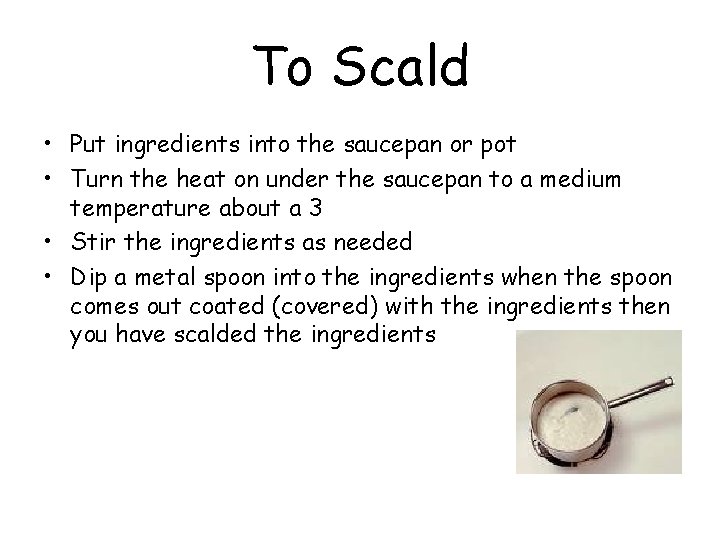 To Scald • Put ingredients into the saucepan or pot • Turn the heat