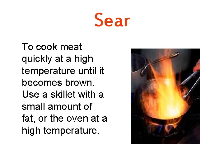 Sear To cook meat quickly at a high temperature until it becomes brown. Use