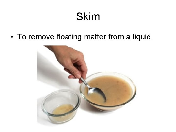 Skim • To remove floating matter from a liquid. 