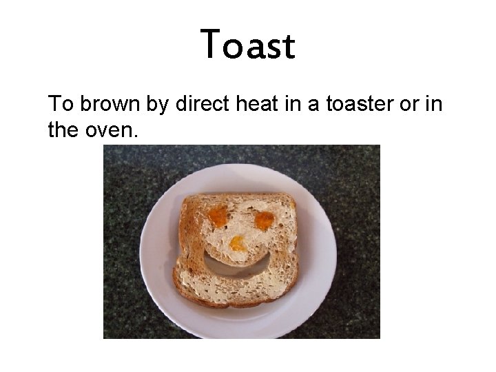 Toast To brown by direct heat in a toaster or in the oven. 