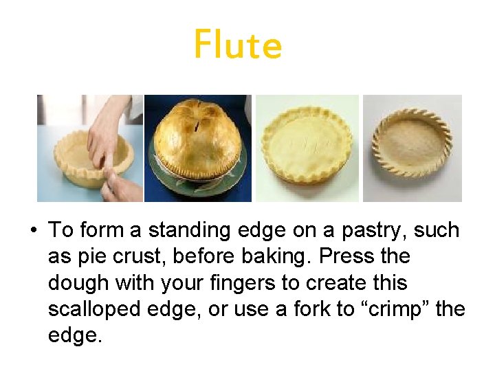 Flute • To form a standing edge on a pastry, such as pie crust,