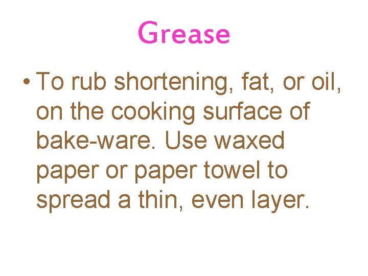 Grease • To rub shortening, fat, or oil, on the cooking surface of bake-ware.