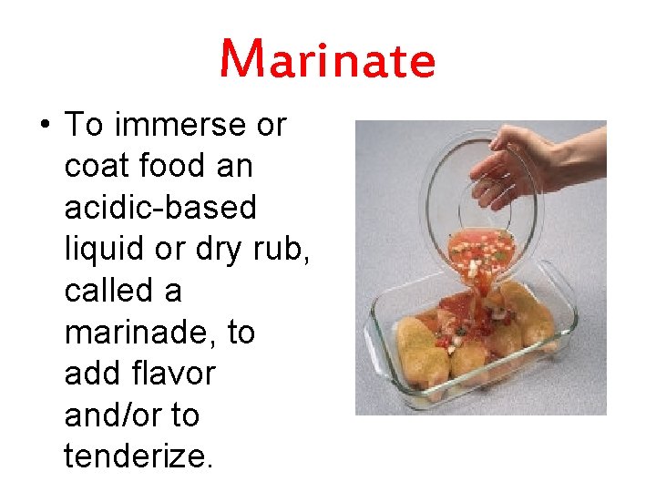 Marinate • To immerse or coat food an acidic-based liquid or dry rub, called