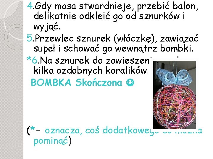 4. Gdy masa stwardnieje, przebić balon, delikatnie odkleić go od sznurków i wyjąć. 5.