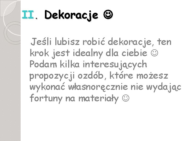 II. Dekoracje Jeśli lubisz robić dekoracje, ten krok jest idealny dla ciebie Podam kilka