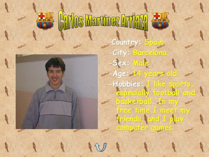 -Country: Spain -City: Barcelona -Sex: Male -Age: 14 years old -Hobbies: I like sports,